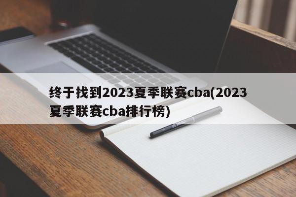 终于找到2023夏季联赛cba(2023夏季联赛cba排行榜)