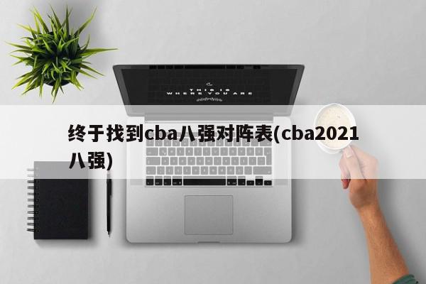 终于找到cba八强对阵表(cba2021八强)