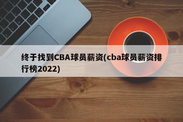 终于找到CBA球员薪资(cba球员薪资排行榜2022)