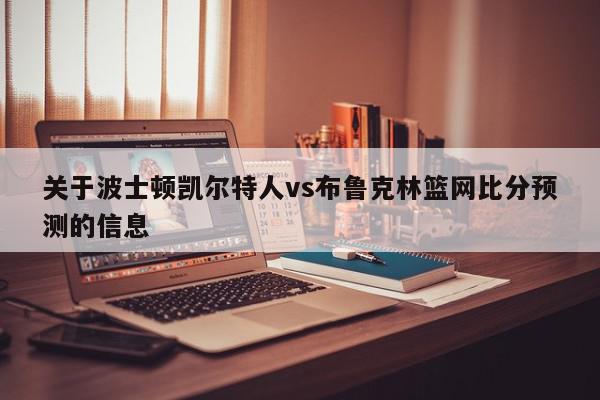 关于波士顿凯尔特人vs布鲁克林篮网比分预测的信息