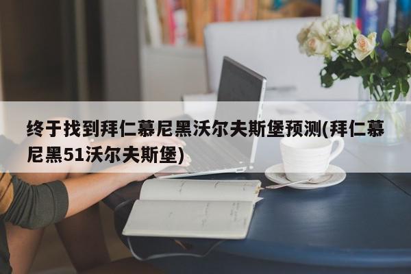 终于找到拜仁慕尼黑沃尔夫斯堡预测(拜仁慕尼黑51沃尔夫斯堡)