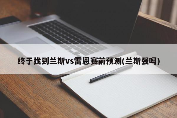 终于找到兰斯vs雷恩赛前预测(兰斯强吗)