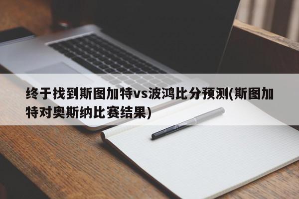 终于找到斯图加特vs波鸿比分预测(斯图加特对奥斯纳比赛结果)