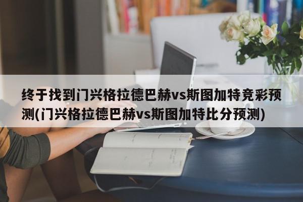 终于找到门兴格拉德巴赫vs斯图加特竞彩预测(门兴格拉德巴赫vs斯图加特比分预测)