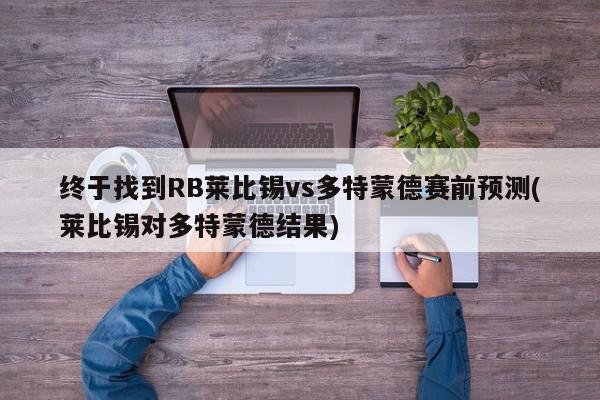 终于找到RB莱比锡vs多特蒙德赛前预测(莱比锡对多特蒙德结果)