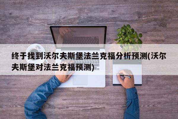 终于找到沃尔夫斯堡法兰克福分析预测(沃尔夫斯堡对法兰克福预测)