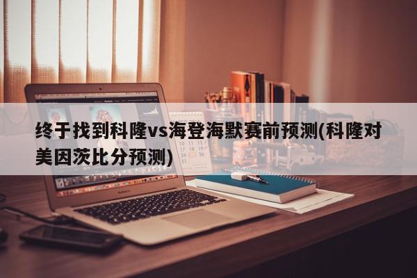 终于找到科隆vs海登海默赛前预测(科隆对美因茨比分预测)