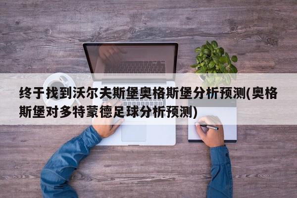 终于找到沃尔夫斯堡奥格斯堡分析预测(奥格斯堡对多特蒙德足球分析预测)