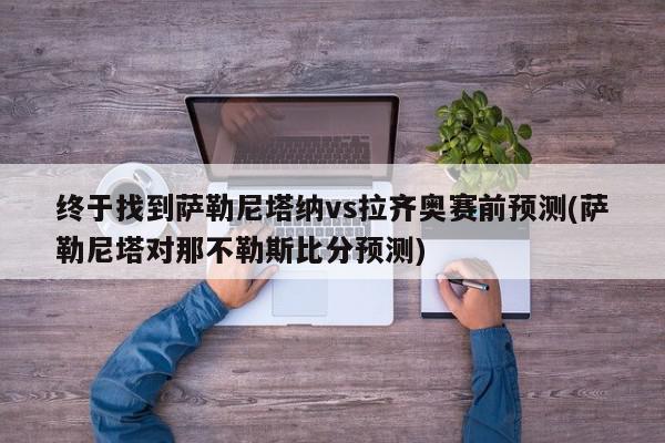 终于找到萨勒尼塔纳vs拉齐奥赛前预测(萨勒尼塔对那不勒斯比分预测)