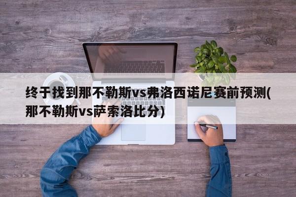 终于找到那不勒斯vs弗洛西诺尼赛前预测(那不勒斯vs萨索洛比分)