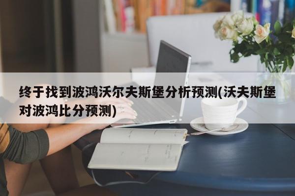 终于找到波鸿沃尔夫斯堡分析预测(沃夫斯堡对波鸿比分预测)