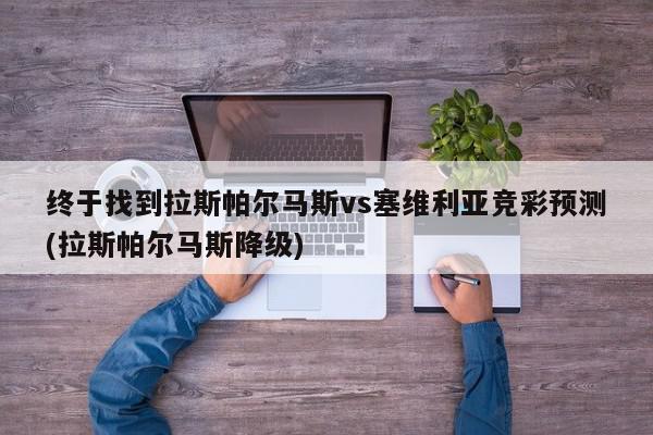 终于找到拉斯帕尔马斯vs塞维利亚竞彩预测(拉斯帕尔马斯降级)