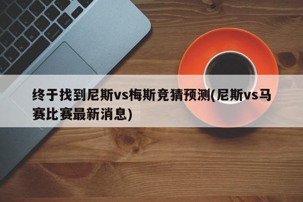 终于找到尼斯vs梅斯竞猜预测(尼斯vs马赛比赛最新消息)