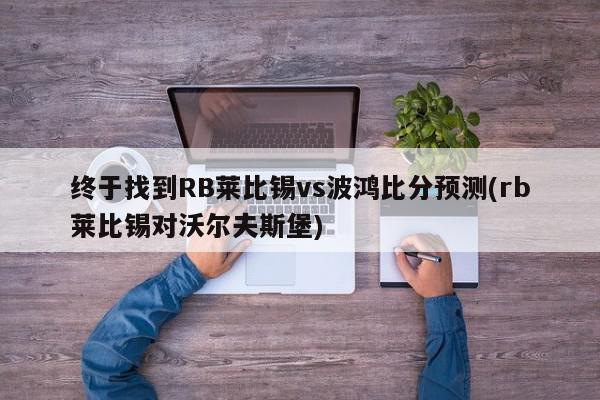 终于找到RB莱比锡vs波鸿比分预测(rb莱比锡对沃尔夫斯堡)