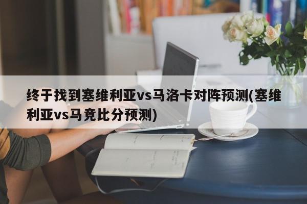 终于找到塞维利亚vs马洛卡对阵预测(塞维利亚vs马竞比分预测)