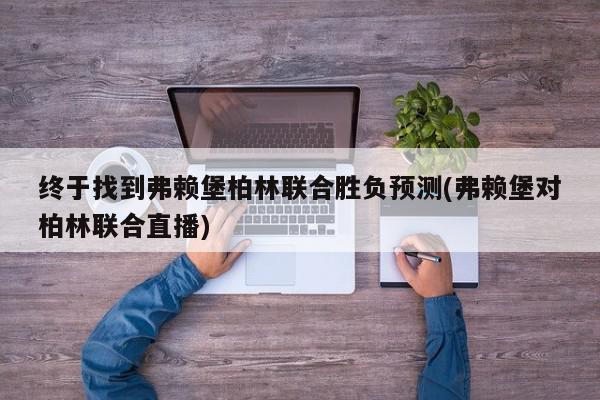 终于找到弗赖堡柏林联合胜负预测(弗赖堡对柏林联合直播)