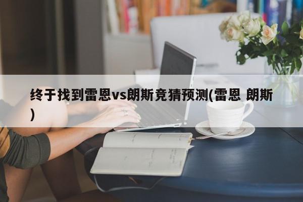 终于找到雷恩vs朗斯竞猜预测(雷恩 朗斯)