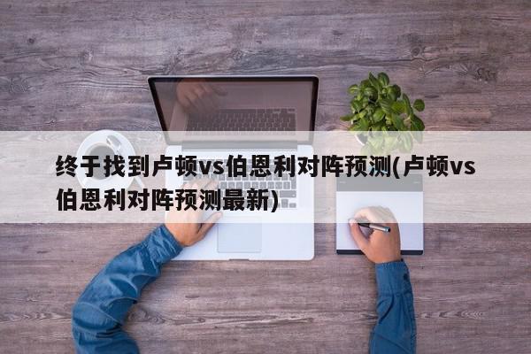 终于找到卢顿vs伯恩利对阵预测(卢顿vs伯恩利对阵预测最新)