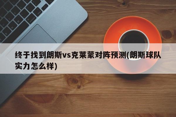 终于找到朗斯vs克莱蒙对阵预测(朗斯球队实力怎么样)