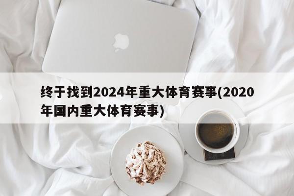 终于找到2024年重大体育赛事(2020年国内重大体育赛事)