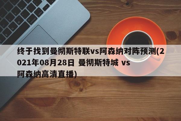 终于找到曼彻斯特联vs阿森纳对阵预测(2021年08月28日 曼彻斯特城 vs 阿森纳高清直播)