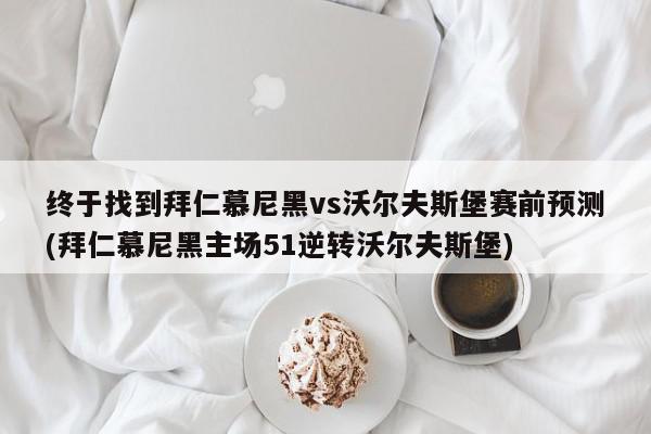 终于找到拜仁慕尼黑vs沃尔夫斯堡赛前预测(拜仁慕尼黑主场51逆转沃尔夫斯堡)