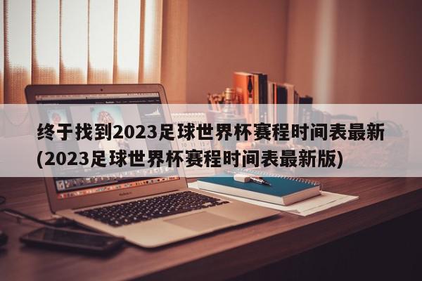 终于找到2023足球世界杯赛程时间表最新(2023足球世界杯赛程时间表最新版)