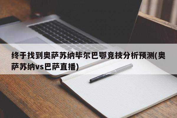 终于找到奥萨苏纳毕尔巴鄂竞技分析预测(奥萨苏纳vs巴萨直播)