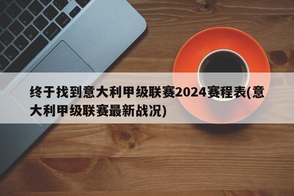 终于找到意大利甲级联赛2024赛程表(意大利甲级联赛最新战况)