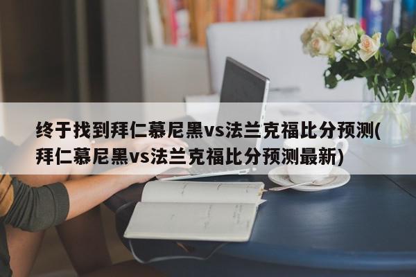 终于找到拜仁慕尼黑vs法兰克福比分预测(拜仁慕尼黑vs法兰克福比分预测最新)