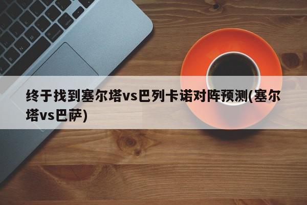 终于找到塞尔塔vs巴列卡诺对阵预测(塞尔塔vs巴萨)