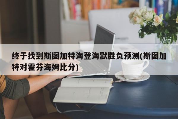 终于找到斯图加特海登海默胜负预测(斯图加特对霍芬海姆比分)