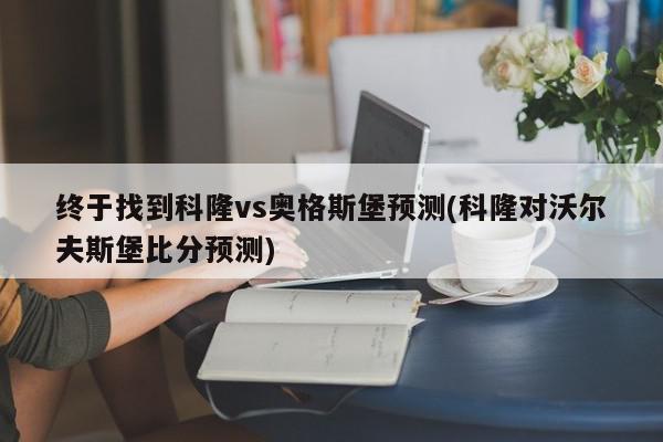 终于找到科隆vs奥格斯堡预测(科隆对沃尔夫斯堡比分预测)