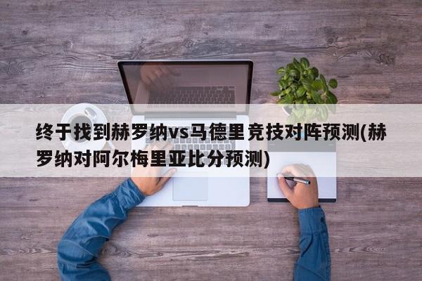 终于找到赫罗纳vs马德里竞技对阵预测(赫罗纳对阿尔梅里亚比分预测)