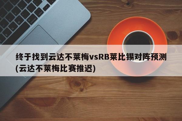 终于找到云达不莱梅vsRB莱比锡对阵预测(云达不莱梅比赛推迟)