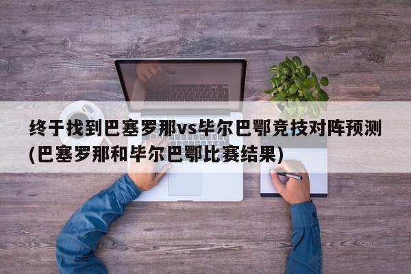 终于找到巴塞罗那vs毕尔巴鄂竞技对阵预测(巴塞罗那和毕尔巴鄂比赛结果)