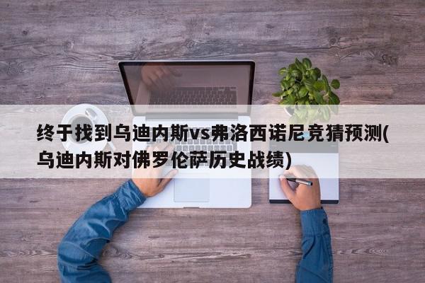 终于找到乌迪内斯vs弗洛西诺尼竞猜预测(乌迪内斯对佛罗伦萨历史战绩)