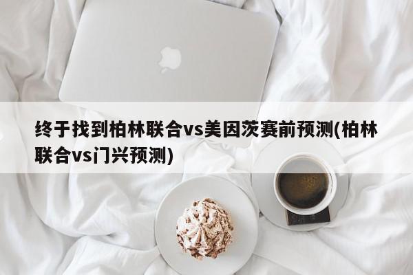 终于找到柏林联合vs美因茨赛前预测(柏林联合vs门兴预测)