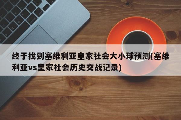 终于找到塞维利亚皇家社会大小球预测(塞维利亚vs皇家社会历史交战记录)