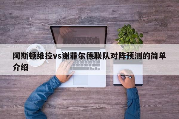 阿斯顿维拉vs谢菲尔德联队对阵预测的简单介绍