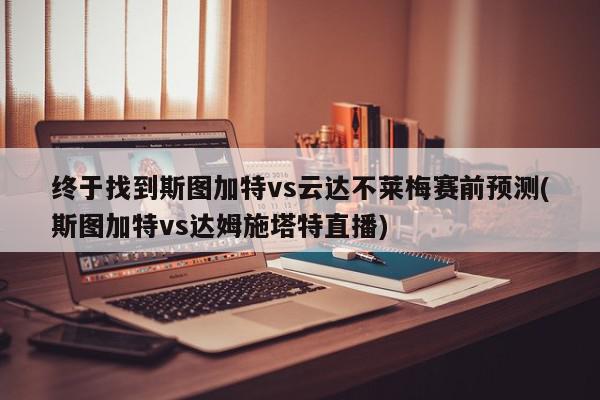 终于找到斯图加特vs云达不莱梅赛前预测(斯图加特vs达姆施塔特直播)