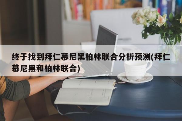 终于找到拜仁慕尼黑柏林联合分析预测(拜仁慕尼黑和柏林联合)