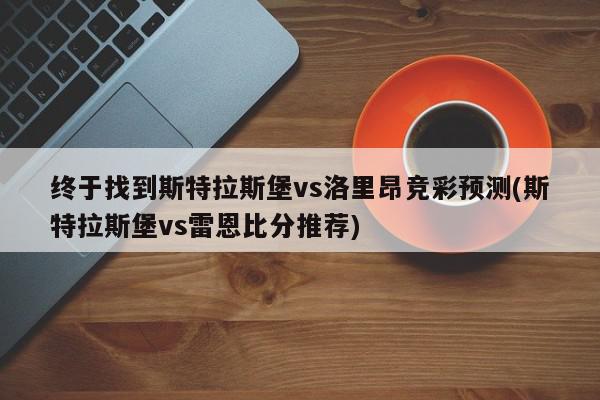 终于找到斯特拉斯堡vs洛里昂竞彩预测(斯特拉斯堡vs雷恩比分推荐)