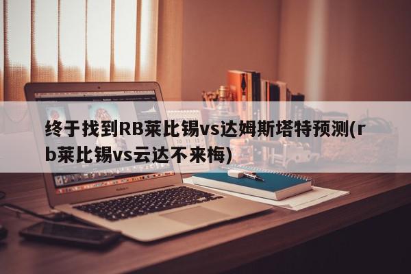 终于找到RB莱比锡vs达姆斯塔特预测(rb莱比锡vs云达不来梅)