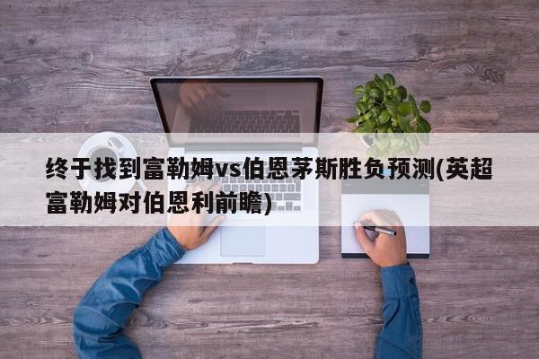 终于找到富勒姆vs伯恩茅斯胜负预测(英超富勒姆对伯恩利前瞻)