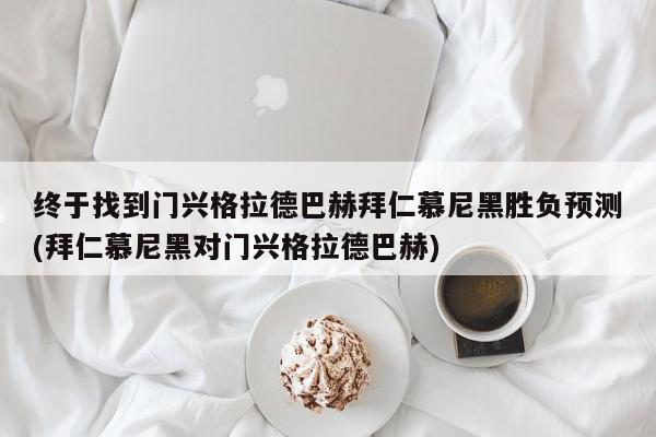 终于找到门兴格拉德巴赫拜仁慕尼黑胜负预测(拜仁慕尼黑对门兴格拉德巴赫)