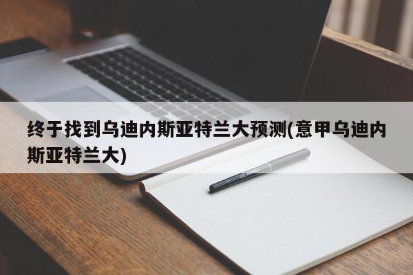 终于找到乌迪内斯亚特兰大预测(意甲乌迪内斯亚特兰大)