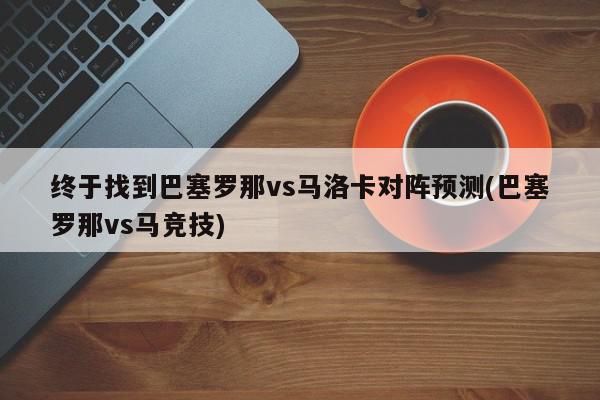 终于找到巴塞罗那vs马洛卡对阵预测(巴塞罗那vs马竞技)