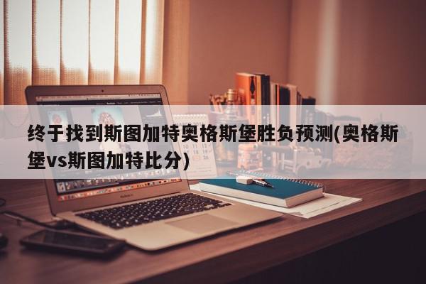 终于找到斯图加特奥格斯堡胜负预测(奥格斯堡vs斯图加特比分)