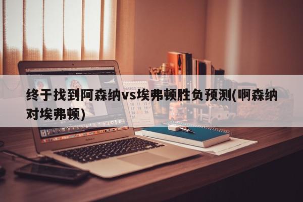 终于找到阿森纳vs埃弗顿胜负预测(啊森纳对埃弗顿)